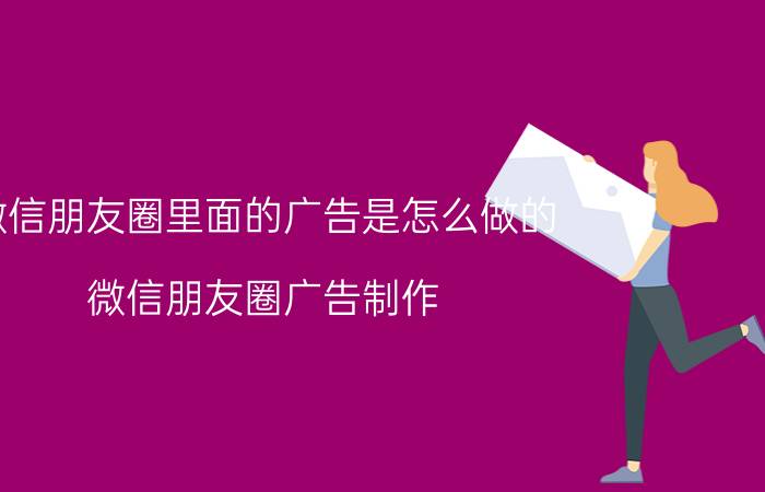 微信朋友圈里面的广告是怎么做的 微信朋友圈广告制作